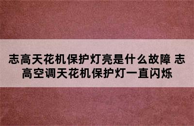 志高天花机保护灯亮是什么故障 志高空调天花机保护灯一直闪烁